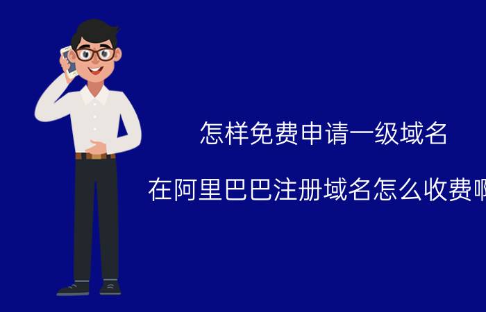 怎样免费申请一级域名 在阿里巴巴注册域名怎么收费啊？